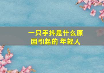 一只手抖是什么原因引起的 年轻人